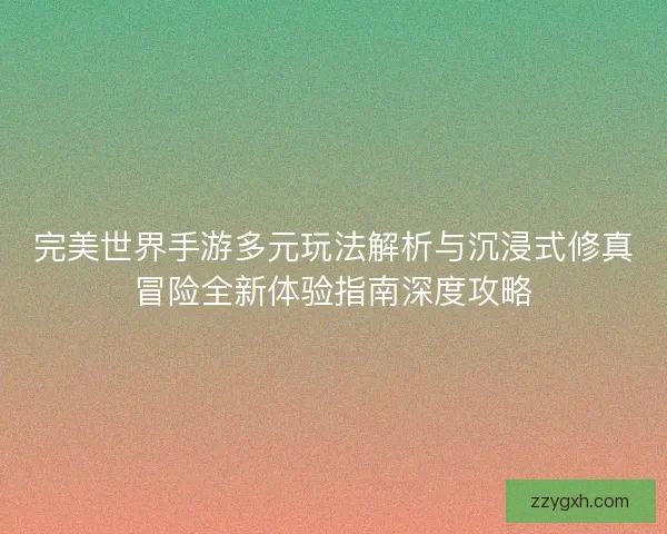 完美世界手游多元玩法解析与沉浸式修真冒险全新体验指南深度攻略